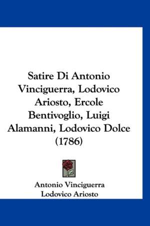 Satire Di Antonio Vinciguerra, Lodovico Ariosto, Ercole Bentivoglio, Luigi Alamanni, Lodovico Dolce (1786) de Antonio Vinciguerra