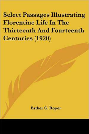 Select Passages Illustrating Florentine Life In The Thirteenth And Fourteenth Centuries (1920) de Esther G. Roper