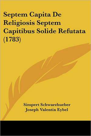 Septem Capita De Religiosis Septem Capitibus Solide Refutata (1783) de Simpert Schwarzhueber