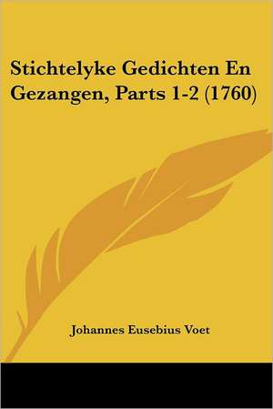 Stichtelyke Gedichten En Gezangen, Parts 1-2 (1760) de Johannes Eusebius Voet