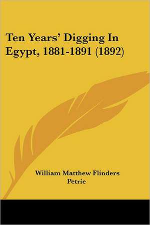 Ten Years' Digging In Egypt, 1881-1891 (1892) de William Matthew Flinders Petrie