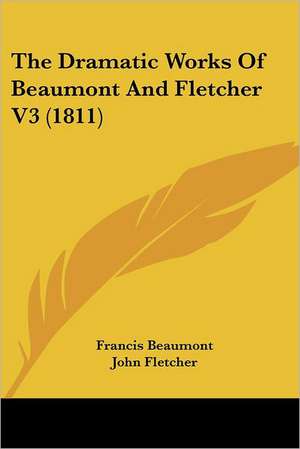 The Dramatic Works Of Beaumont And Fletcher V3 (1811) de Francis Beaumont