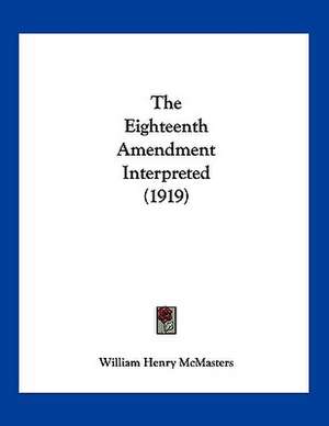 The Eighteenth Amendment Interpreted (1919) de William Henry McMasters