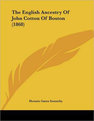 The English Ancestry Of John Cotton Of Boston (1868) de Horatio Gates Somerby