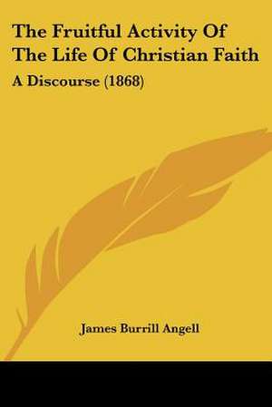 The Fruitful Activity Of The Life Of Christian Faith de James Burrill Angell