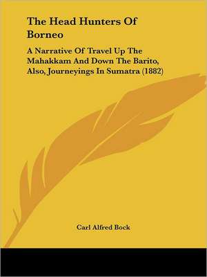 The Head Hunters Of Borneo de Carl Alfred Bock