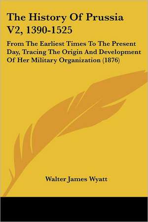 The History Of Prussia V2, 1390-1525 de Walter James Wyatt