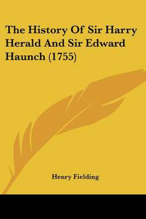 The History Of Sir Harry Herald And Sir Edward Haunch (1755) de Henry Fielding