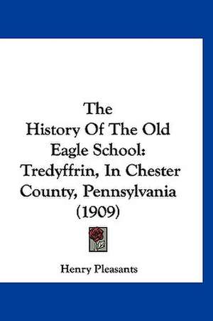 The History Of The Old Eagle School de Henry Pleasants