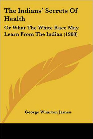 The Indians' Secrets Of Health de George Wharton James