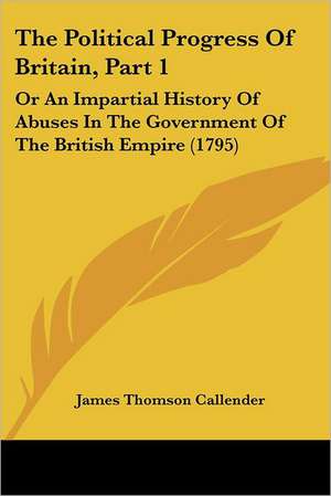 The Political Progress Of Britain, Part 1 de James Thomson Callender