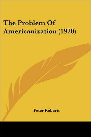 The Problem Of Americanization (1920) de Peter Roberts