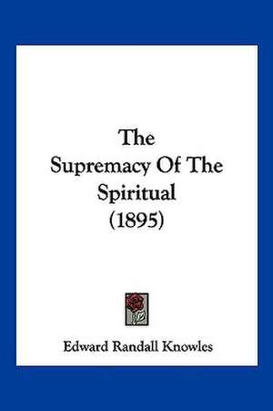 The Supremacy Of The Spiritual (1895) de Edward Randall Knowles