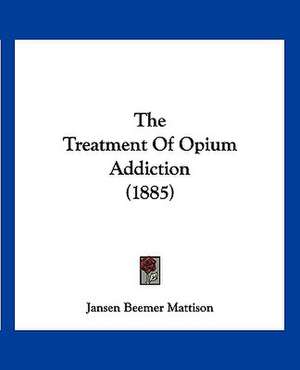 The Treatment Of Opium Addiction (1885) de Jansen Beemer Mattison