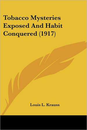 Tobacco Mysteries Exposed And Habit Conquered (1917) de Louis L. Krauss