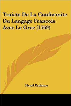 Traicte De La Conformite Du Langage Francois Avec Le Grec (1569) de Henri Estienne