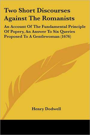 Two Short Discourses Against The Romanists de Henry Dodwell