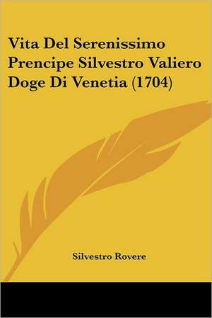 Vita Del Serenissimo Prencipe Silvestro Valiero Doge Di Venetia (1704) de Silvestro Rovere