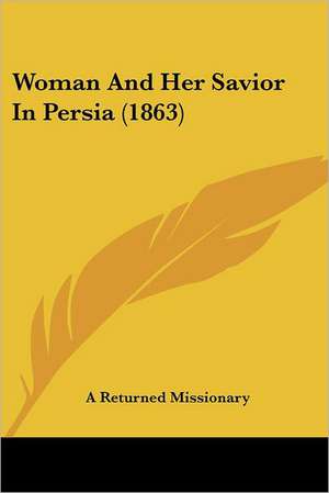 Woman And Her Savior In Persia (1863) de A Returned Missionary