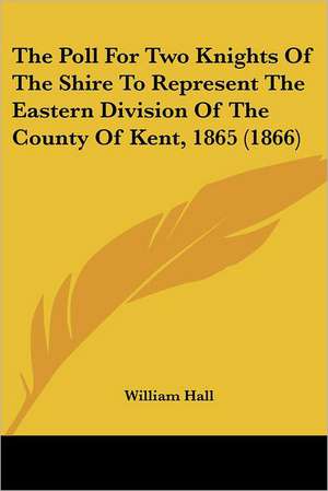 The Poll For Two Knights Of The Shire To Represent The Eastern Division Of The County Of Kent, 1865 (1866) de William Hall