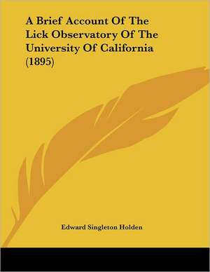 A Brief Account Of The Lick Observatory Of The University Of California (1895) de Edward Singleton Holden