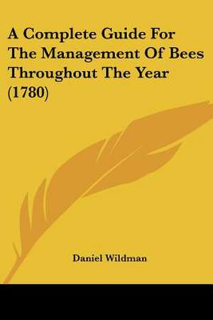 A Complete Guide For The Management Of Bees Throughout The Year (1780) de Daniel Wildman