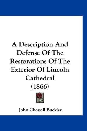 A Description And Defense Of The Restorations Of The Exterior Of Lincoln Cathedral (1866) de John Chessell Buckler