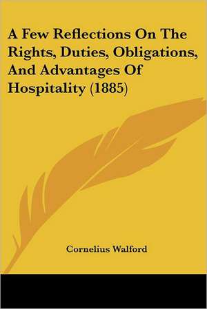 A Few Reflections On The Rights, Duties, Obligations, And Advantages Of Hospitality (1885) de Cornelius Walford