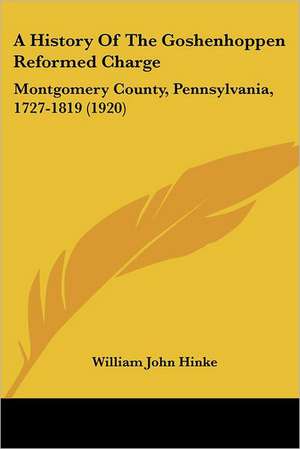 A History Of The Goshenhoppen Reformed Charge de William John Hinke