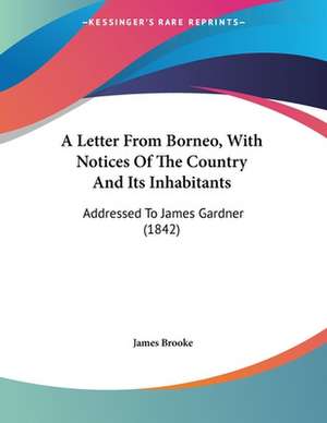 A Letter From Borneo, With Notices Of The Country And Its Inhabitants de James Brooke