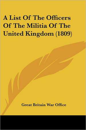 A List Of The Officers Of The Militia Of The United Kingdom (1809) de Great Britain War Office