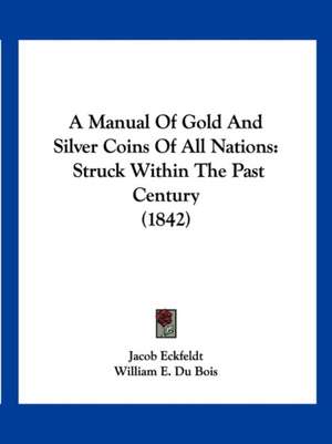 A Manual Of Gold And Silver Coins Of All Nations de William E. Du Bois