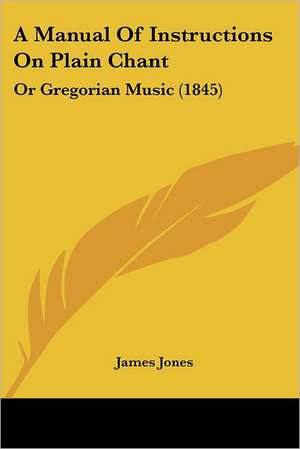 A Manual Of Instructions On Plain Chant de James Jones