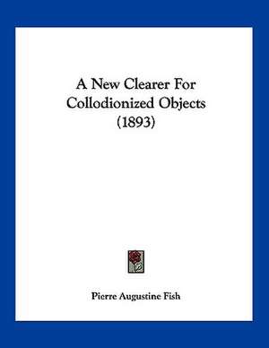 A New Clearer For Collodionized Objects (1893) de Pierre Augustine Fish