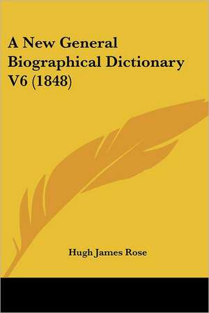 A New General Biographical Dictionary V6 (1848) de Hugh James Rose