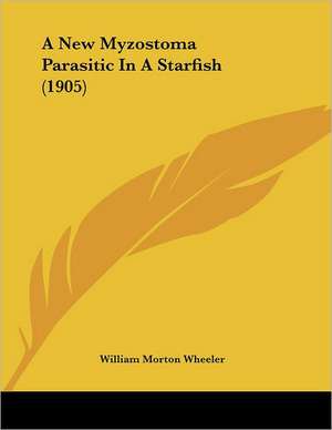 A New Myzostoma Parasitic In A Starfish (1905) de William Morton Wheeler