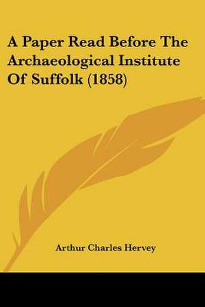 A Paper Read Before The Archaeological Institute Of Suffolk (1858) de Arthur Charles Hervey