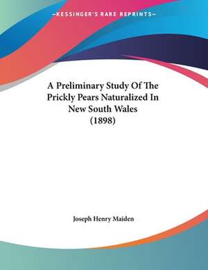 A Preliminary Study Of The Prickly Pears Naturalized In New South Wales (1898) de Joseph Henry Maiden