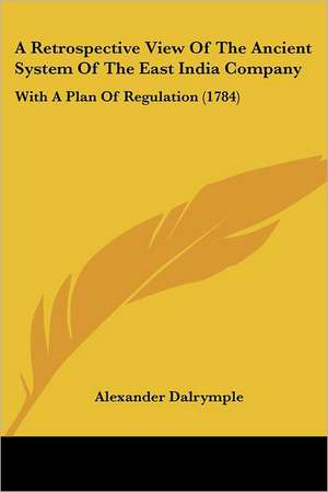 A Retrospective View Of The Ancient System Of The East India Company de Alexander Dalrymple