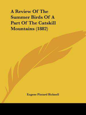 A Review Of The Summer Birds Of A Part Of The Catskill Mountains (1882) de Eugene Pintard Bicknell