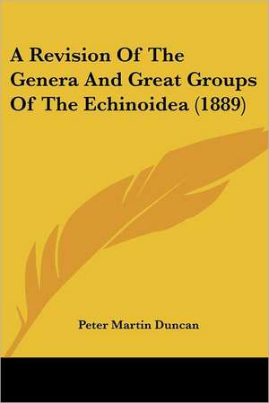 A Revision Of The Genera And Great Groups Of The Echinoidea (1889) de Peter Martin Duncan