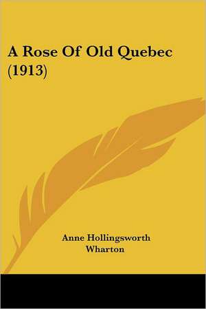 A Rose Of Old Quebec (1913) de Anne Hollingsworth Wharton