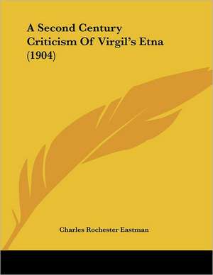 A Second Century Criticism Of Virgil's Etna (1904) de Charles Rochester Eastman