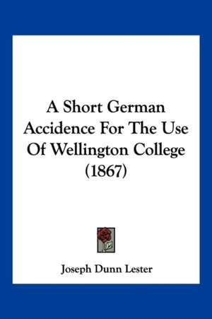 A Short German Accidence For The Use Of Wellington College (1867) de Joseph Dunn Lester