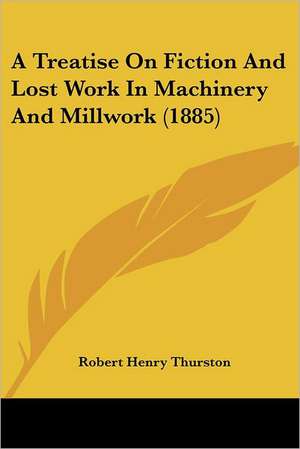 A Treatise On Fiction And Lost Work In Machinery And Millwork (1885) de Robert Henry Thurston