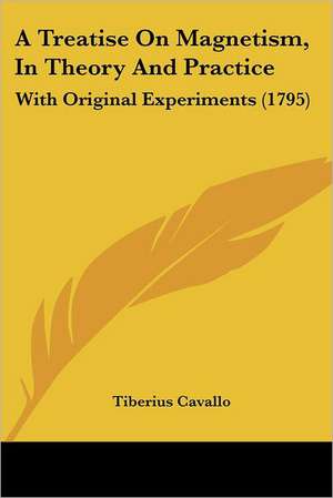 A Treatise On Magnetism, In Theory And Practice de Tiberius Cavallo