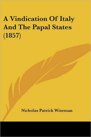 A Vindication Of Italy And The Papal States (1857) de Nicholas Patrick Wiseman