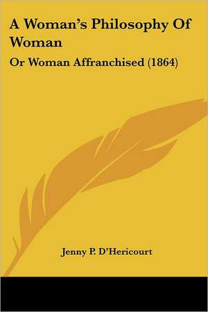 A Woman's Philosophy Of Woman de Jenny P. D'Hericourt