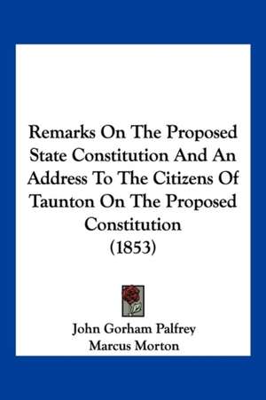 Remarks On The Proposed State Constitution And An Address To The Citizens Of Taunton On The Proposed Constitution (1853) de John Gorham Palfrey