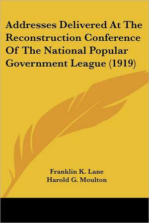 Addresses Delivered At The Reconstruction Conference Of The National Popular Government League (1919) de Franklin K. Lane